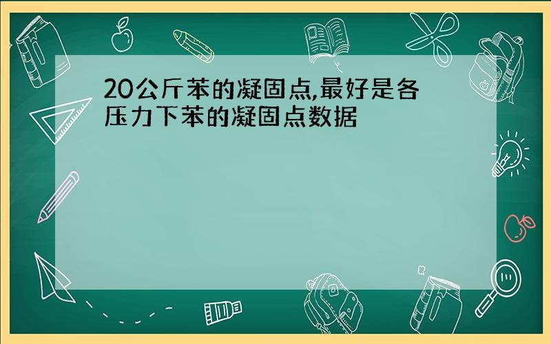 20公斤苯的凝固点,最好是各压力下苯的凝固点数据