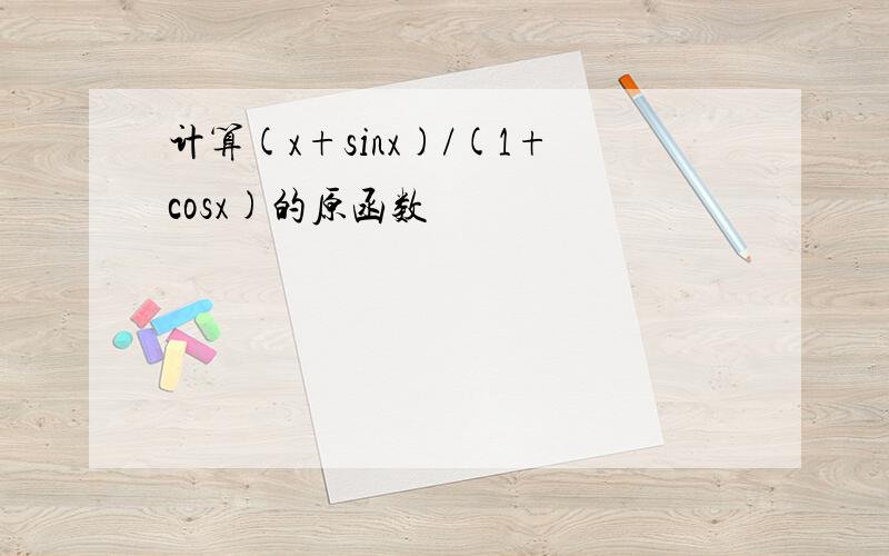 计算(x+sinx)/(1+cosx)的原函数