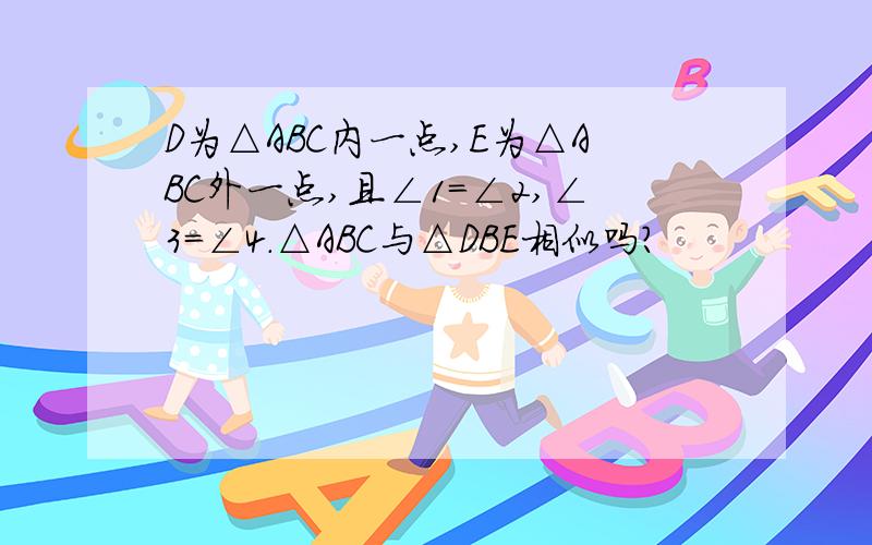 D为△ABC内一点,E为△ABC外一点,且∠1=∠2,∠3=∠4.△ABC与△DBE相似吗?