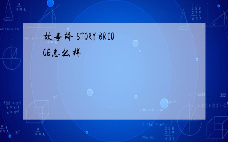 故事桥 STORY BRIDGE怎么样