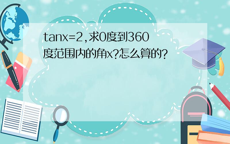 tanx=2,求0度到360度范围内的角x?怎么算的?