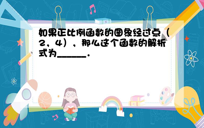 如果正比例函数的图象经过点（2，4），那么这个函数的解析式为______．