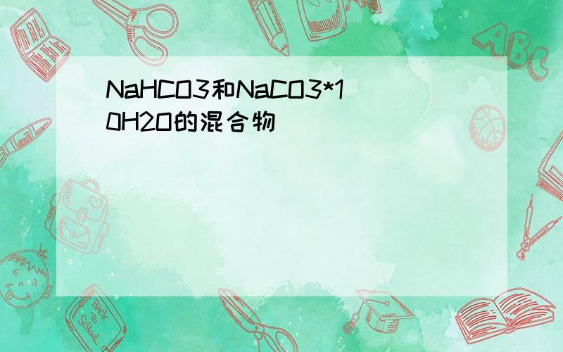 NaHCO3和NaCO3*10H2O的混合物