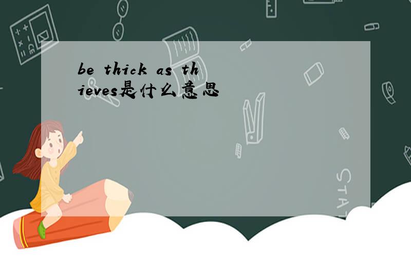 be thick as thieves是什么意思