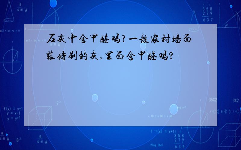 石灰中含甲醛吗?一般农村墙面装修刷的灰,里面含甲醛吗?