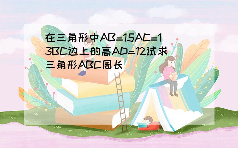 在三角形中AB=15AC=13BC边上的高AD=12试求三角形ABC周长