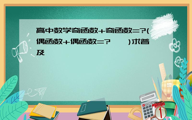 高中数学奇函数+奇函数=?(偶函数+偶函数=?……)求普及