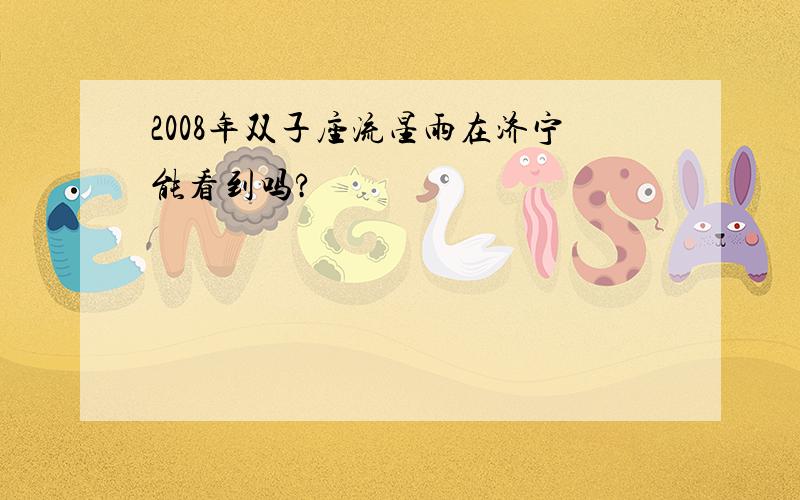 2008年双子座流星雨在济宁能看到吗?