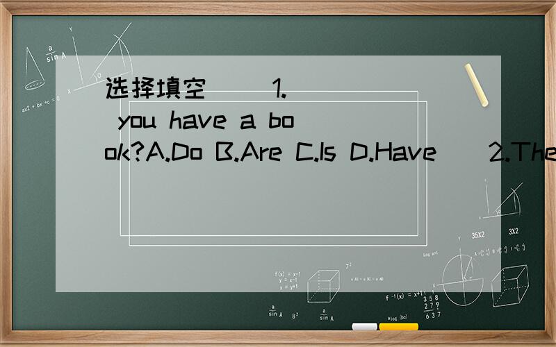 选择填空() 1._____ you have a book?A.Do B.Are C.Is D.Have()2.The