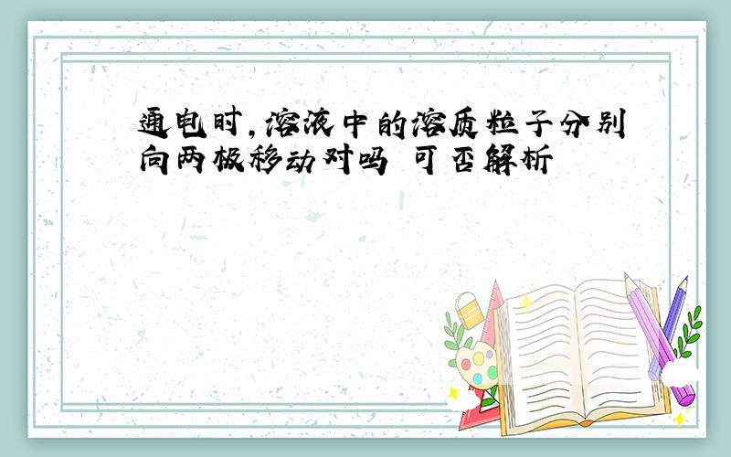 通电时,溶液中的溶质粒子分别向两极移动对吗 可否解析