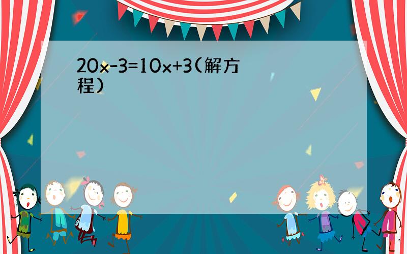 20x-3=10x+3(解方程)