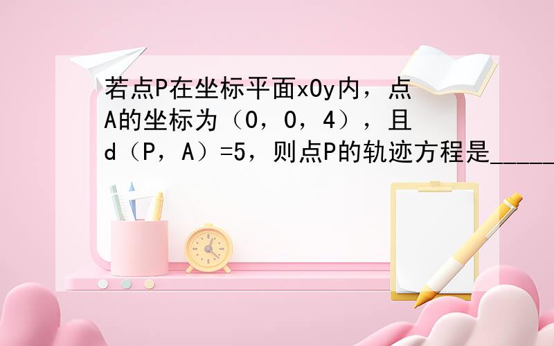 若点P在坐标平面xOy内，点A的坐标为（0，0，4），且d（P，A）=5，则点P的轨迹方程是______．