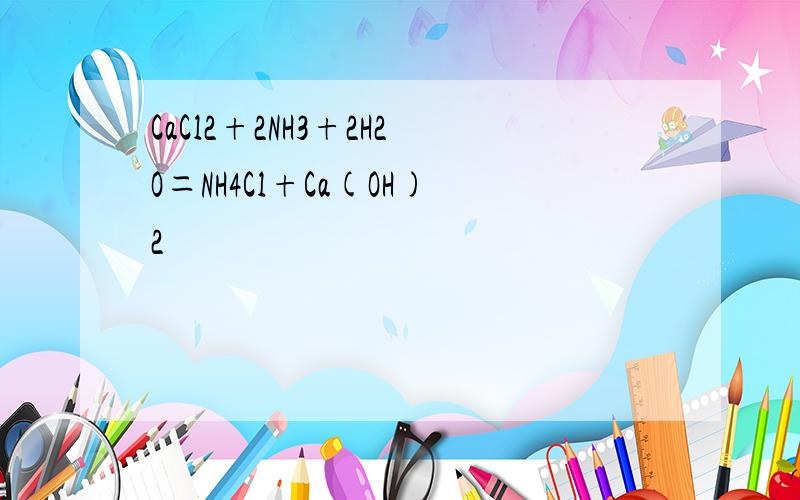 CaCl2+2NH3+2H2O＝NH4Cl+Ca(OH)2