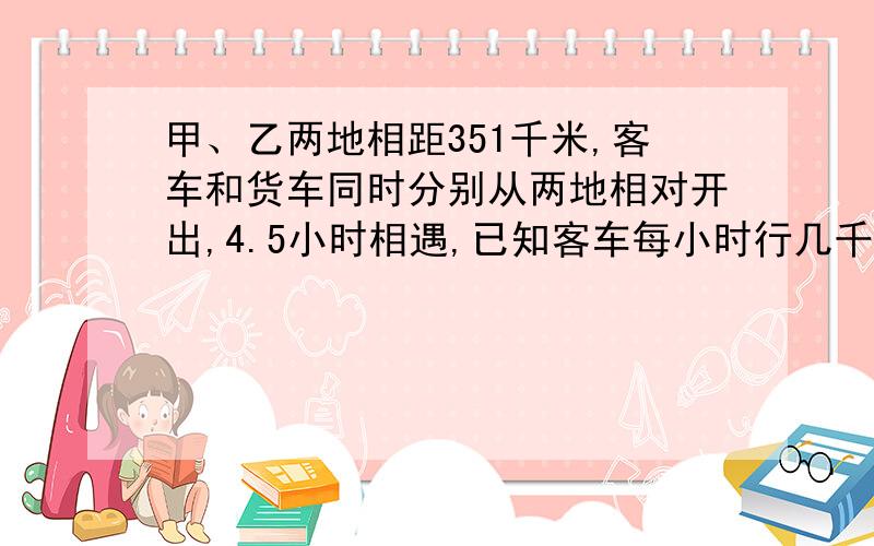 甲、乙两地相距351千米,客车和货车同时分别从两地相对开出,4.5小时相遇,已知客车每小时行几千米.的方程