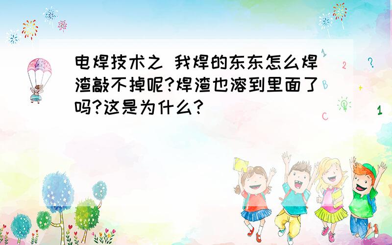 电焊技术之 我焊的东东怎么焊渣敲不掉呢?焊渣也溶到里面了吗?这是为什么?