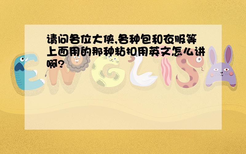 请问各位大侠,各种包和衣服等上面用的那种粘扣用英文怎么讲啊?