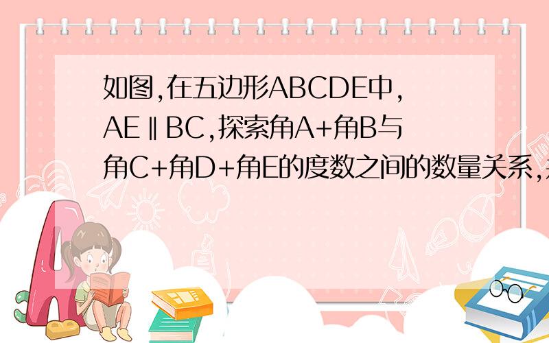 如图,在五边形ABCDE中,AE‖BC,探索角A+角B与角C+角D+角E的度数之间的数量关系,并说明理由.