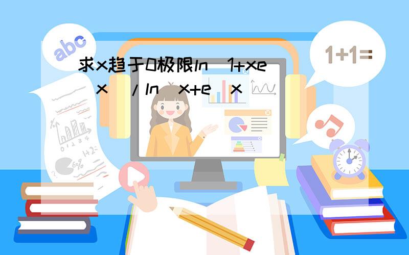 求x趋于0极限ln(1+xe^x)/ln(x+e^x