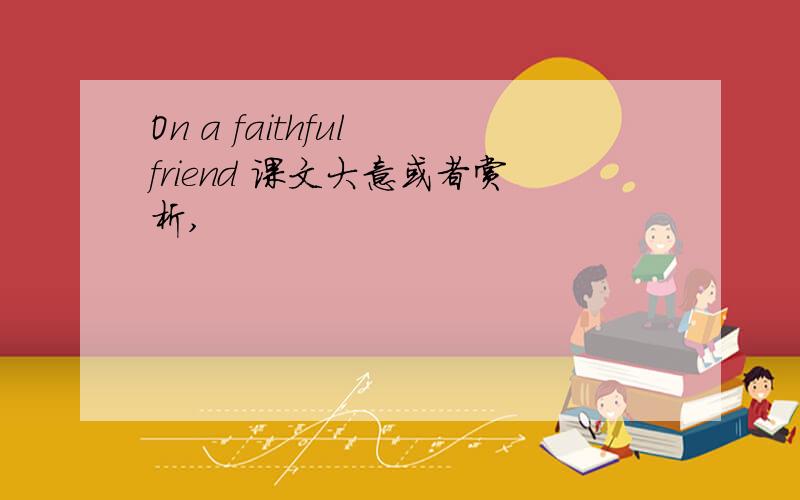 On a faithful friend 课文大意或者赏析,