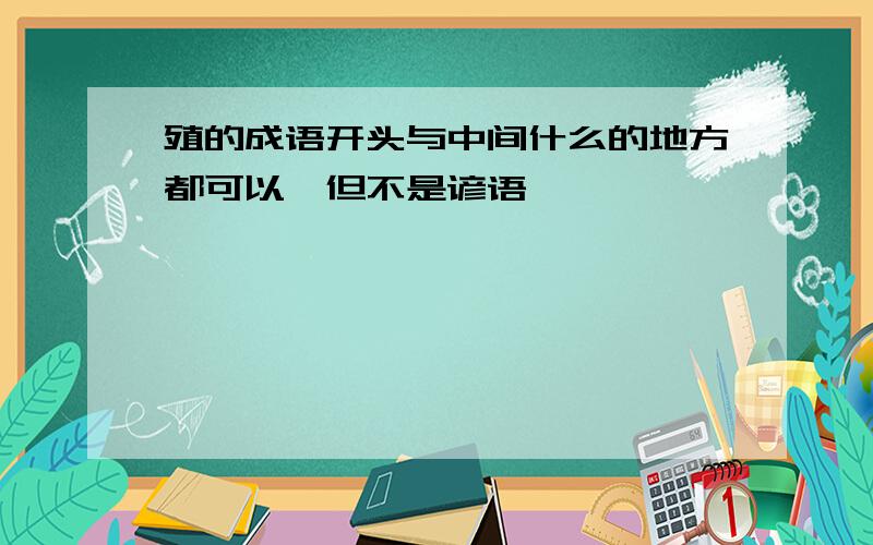 殖的成语开头与中间什么的地方都可以,但不是谚语