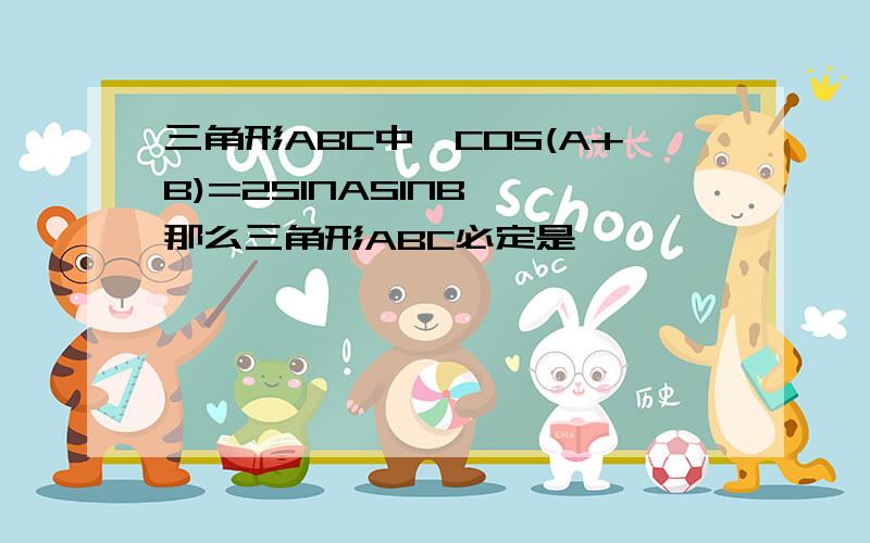 三角形ABC中,COS(A+B)=2SINASINB ,那么三角形ABC必定是