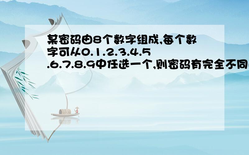 某密码由8个数字组成,每个数字可从0.1.2.3.4.5.6.7.8.9中任选一个,则密码有完全不同的数字组成的概率