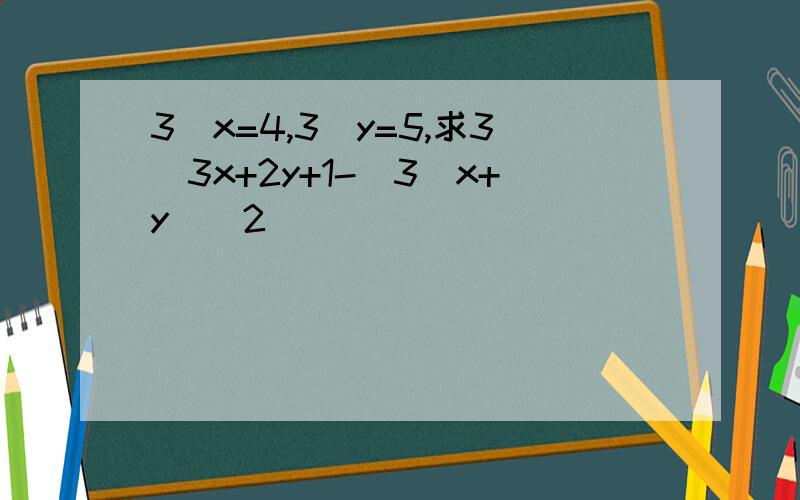 3^x=4,3^y=5,求3^3x+2y+1-(3^x+y)^2