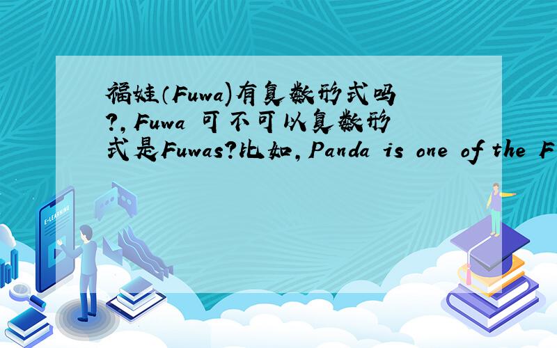 福娃（Fuwa)有复数形式吗?,Fuwa 可不可以复数形式是Fuwas?比如,Panda is one of the F