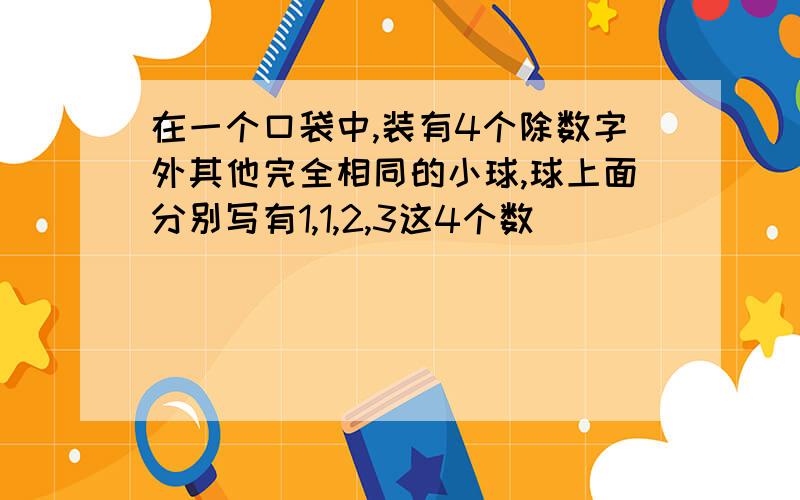 在一个口袋中,装有4个除数字外其他完全相同的小球,球上面分别写有1,1,2,3这4个数