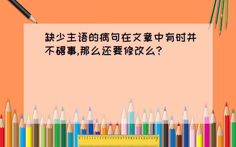 缺少主语的病句在文章中有时并不碍事,那么还要修改么?