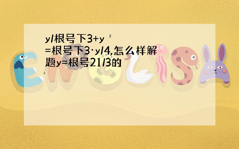 y/根号下3+y²=根号下3·y/4,怎么样解题y=根号21/3的