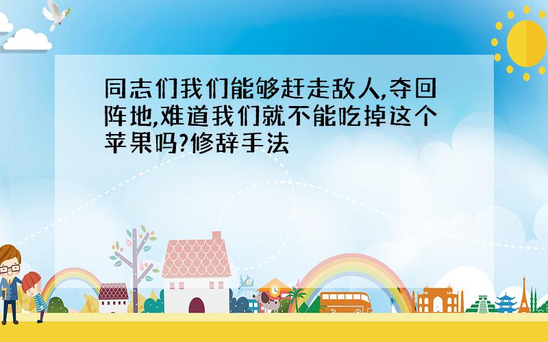 同志们我们能够赶走敌人,夺回阵地,难道我们就不能吃掉这个苹果吗?修辞手法