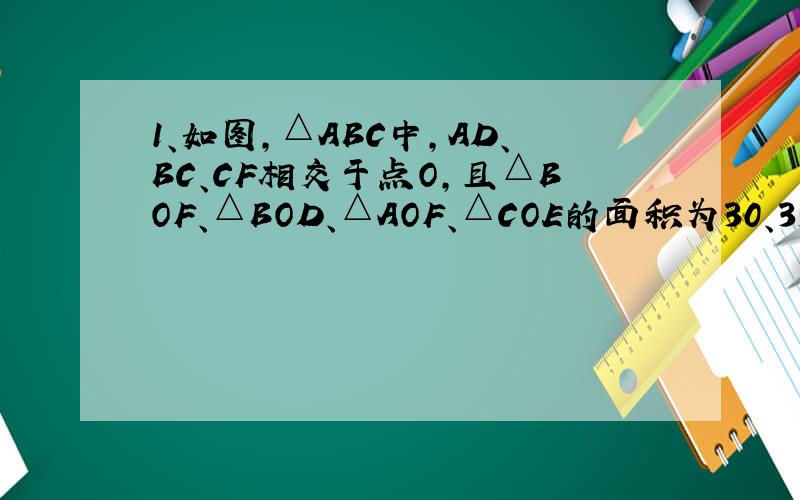 1、如图,△ABC中,AD、BC、CF相交于点O,且△BOF、△BOD、△AOF、△COE的面积为30、35、40、84