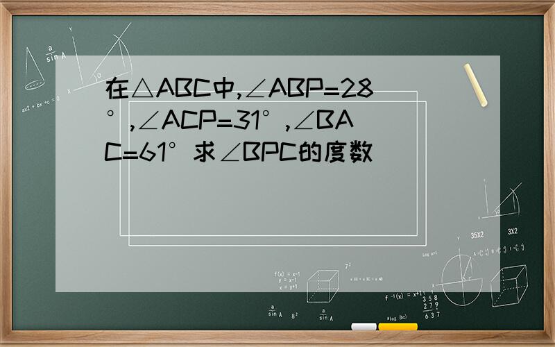 在△ABC中,∠ABP=28°,∠ACP=31°,∠BAC=61°求∠BPC的度数