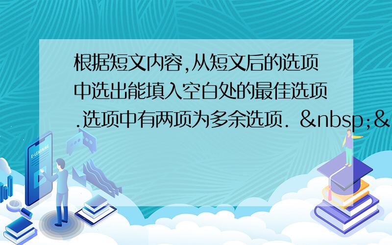 根据短文内容,从短文后的选项中选出能填入空白处的最佳选项.选项中有两项为多余选项.    