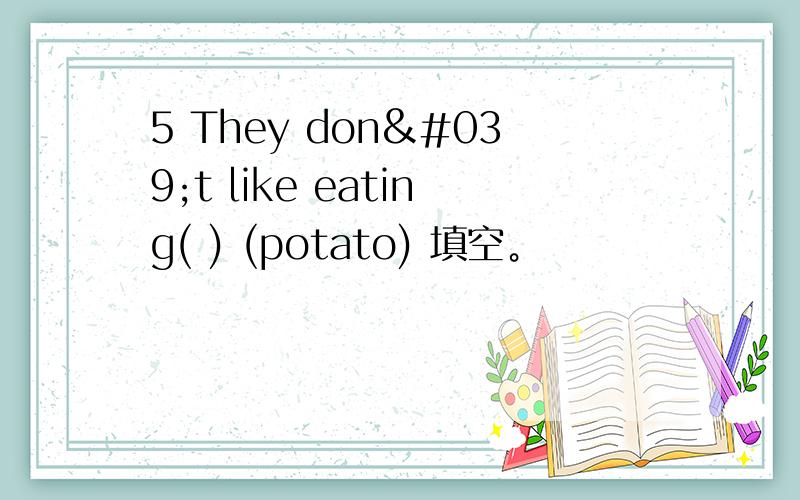 5 They don't like eating( ) (potato) 填空。