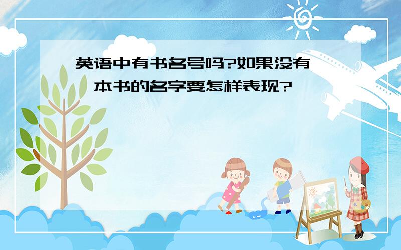 英语中有书名号吗?如果没有,一本书的名字要怎样表现?