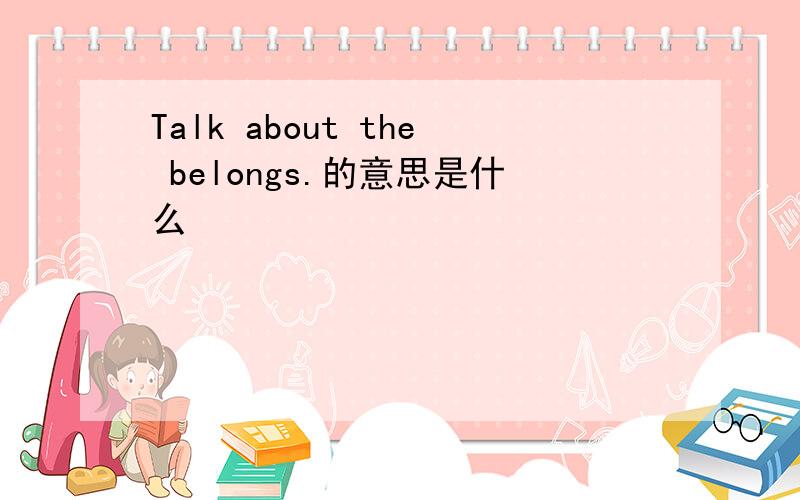 Talk about the belongs.的意思是什么