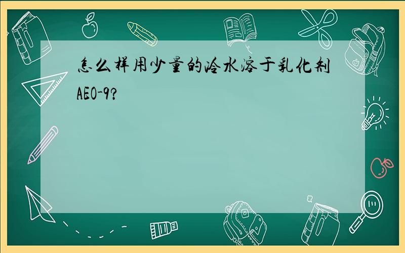 怎么样用少量的冷水溶于乳化剂AEO-9?