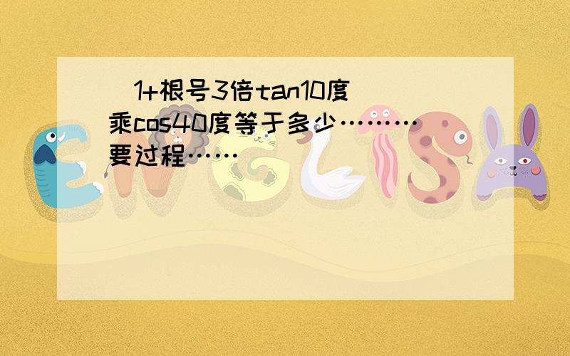 （1+根号3倍tan10度）乘cos40度等于多少………要过程……