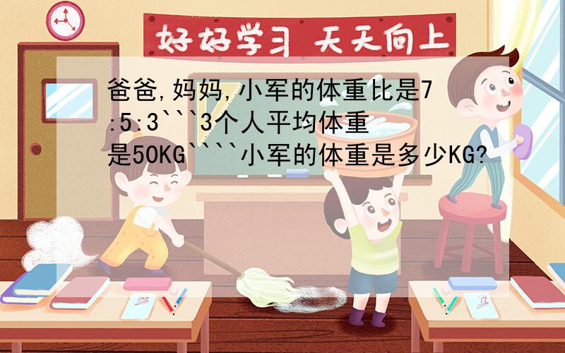 爸爸,妈妈,小军的体重比是7:5:3```3个人平均体重是50KG````小军的体重是多少KG?