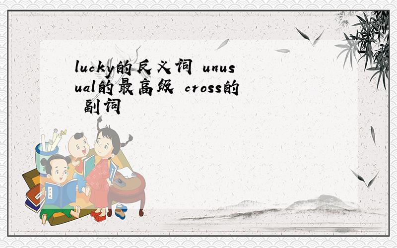 lucky的反义词 unusual的最高级 cross的 副词