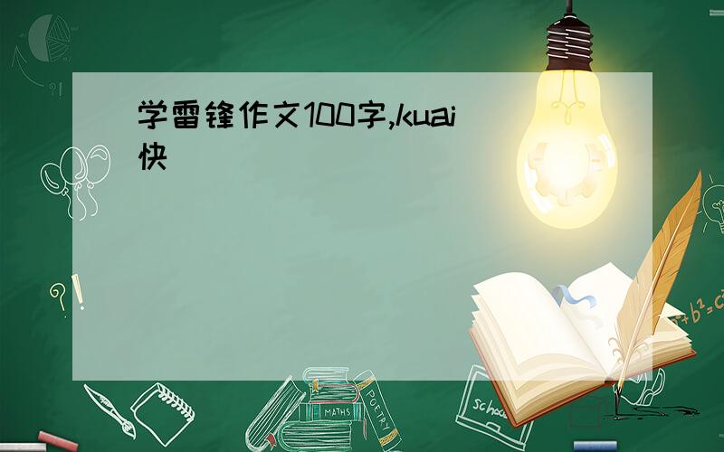 学雷锋作文100字,kuai快