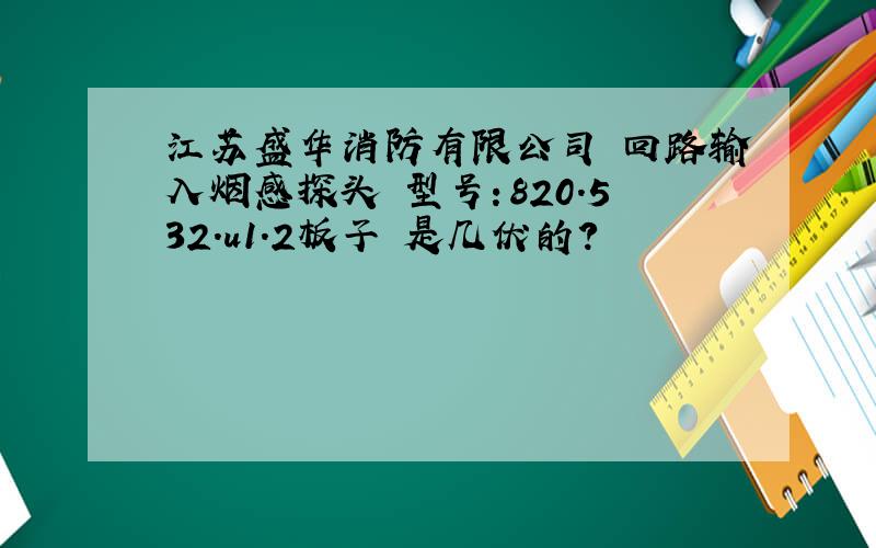 江苏盛华消防有限公司 回路输入烟感探头 型号：820.532.u1.2板子 是几伏的?