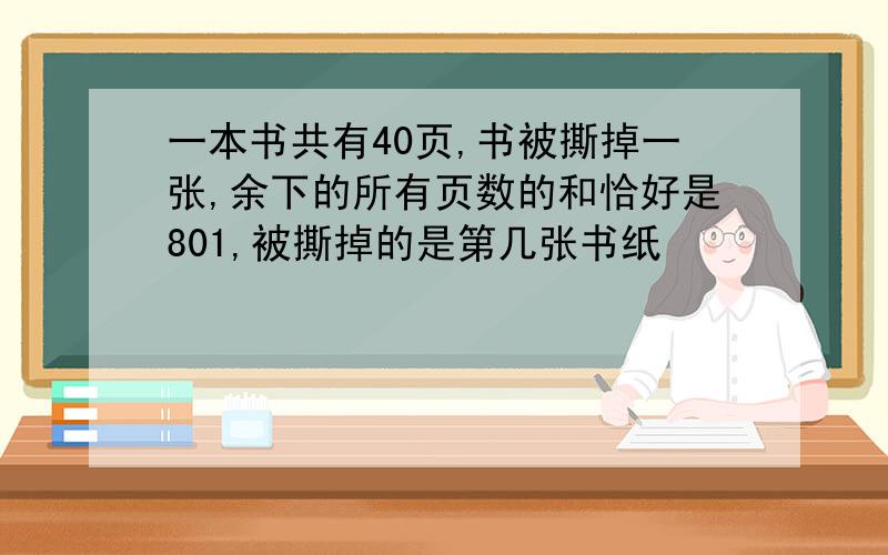 一本书共有40页,书被撕掉一张,余下的所有页数的和恰好是801,被撕掉的是第几张书纸