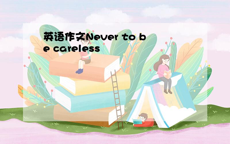 英语作文Never to be careless