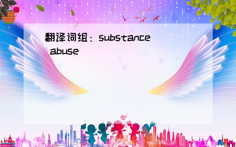 翻译词组：substance abuse