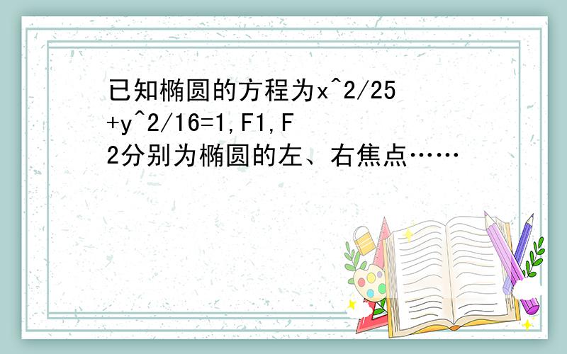 已知椭圆的方程为x^2/25+y^2/16=1,F1,F2分别为椭圆的左、右焦点……