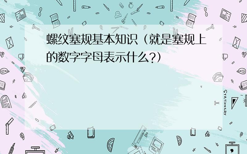 螺纹塞规基本知识（就是塞规上的数字字母表示什么?）