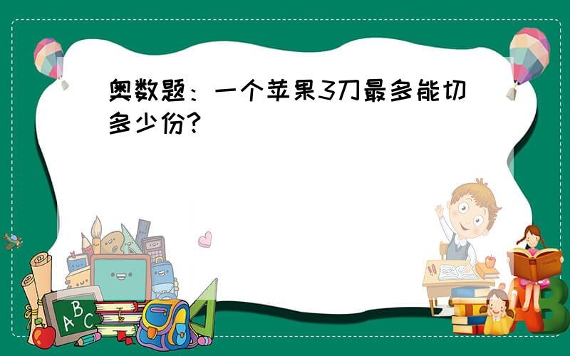 奥数题：一个苹果3刀最多能切多少份?